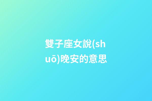 雙子座女說(shuō)晚安的意思