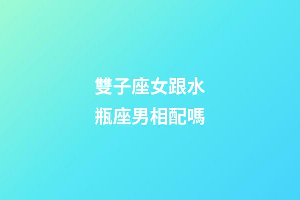 雙子座女跟水瓶座男相配嗎-第1張-星座運勢-玄機派