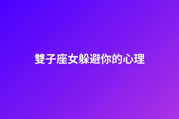雙子座女躲避你的心理-第1張-星座運勢-玄機派