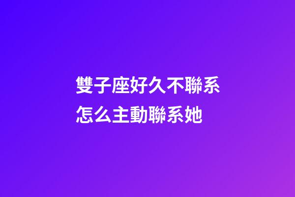 雙子座好久不聯系怎么主動聯系她-第1張-星座運勢-玄機派