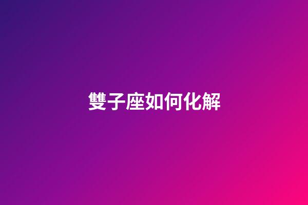 雙子座如何化解-第1張-星座運勢-玄機派