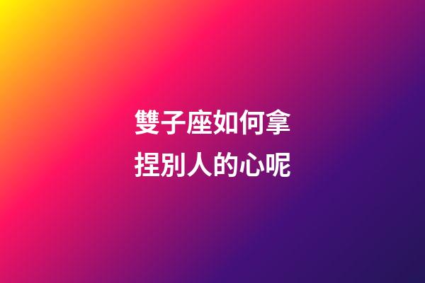 雙子座如何拿捏別人的心呢-第1張-星座運勢-玄機派