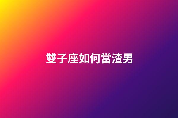 雙子座如何當渣男-第1張-星座運勢-玄機派