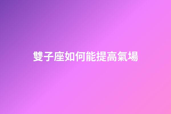雙子座如何能提高氣場-第1張-星座運(yùn)勢-玄機(jī)派