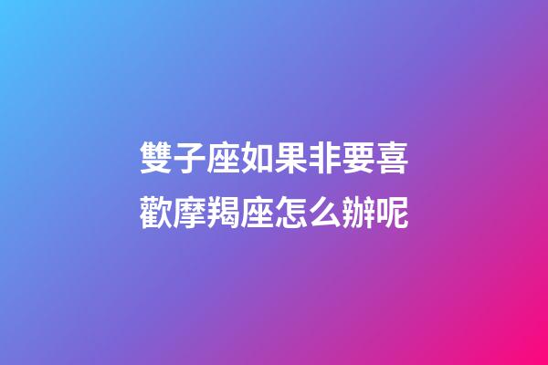 雙子座如果非要喜歡摩羯座怎么辦呢-第1張-星座運勢-玄機派