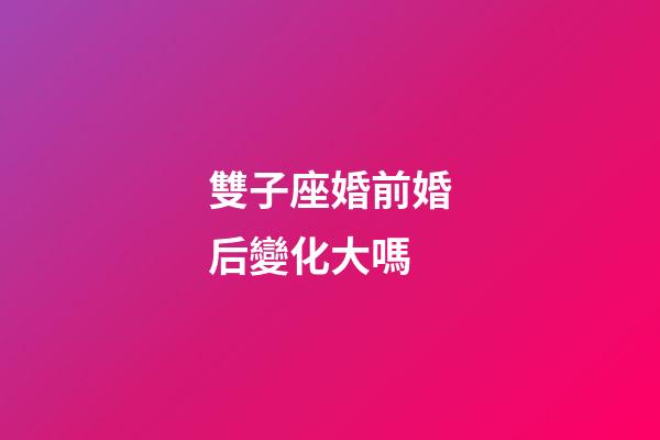 雙子座婚前婚后變化大嗎-第1張-星座運勢-玄機派