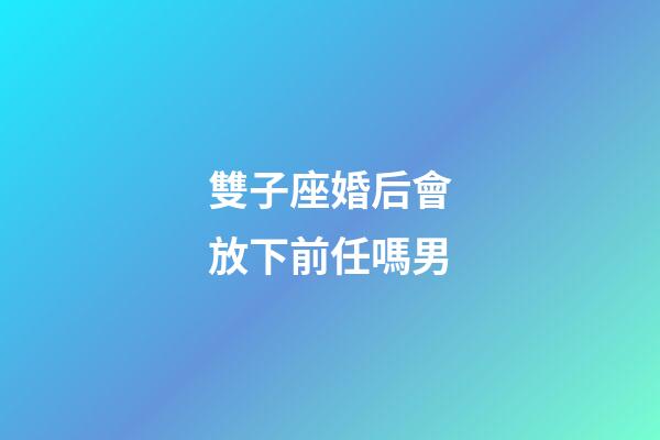 雙子座婚后會放下前任嗎男-第1張-星座運勢-玄機派