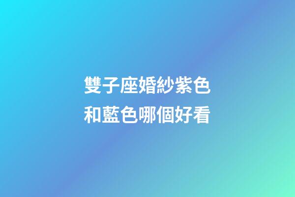 雙子座婚紗紫色和藍色哪個好看-第1張-星座運勢-玄機派