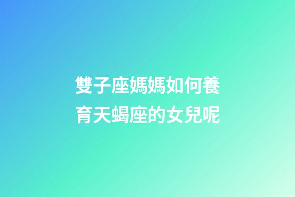 雙子座媽媽如何養育天蝎座的女兒呢-第1張-星座運勢-玄機派