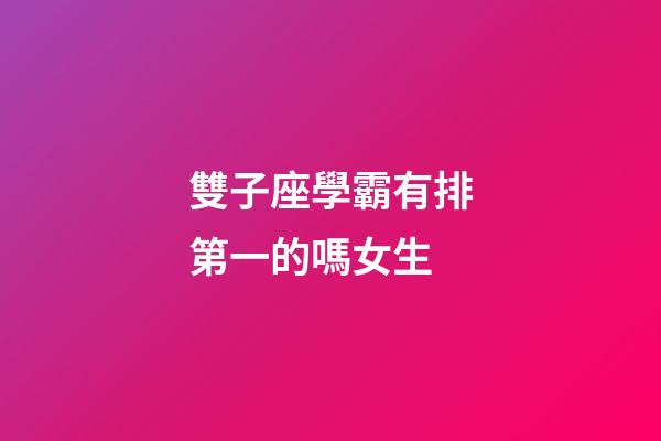 雙子座學霸有排第一的嗎女生-第1張-星座運勢-玄機派