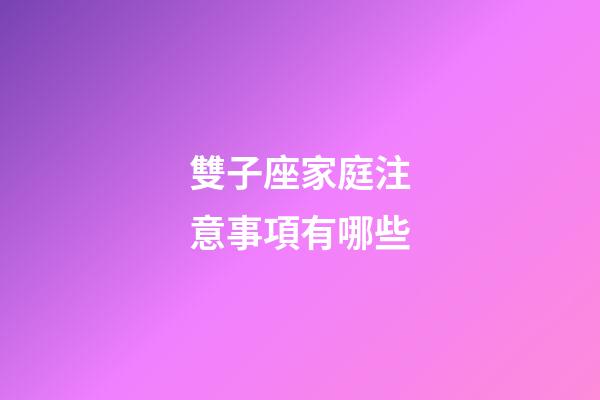 雙子座家庭注意事項有哪些-第1張-星座運勢-玄機派