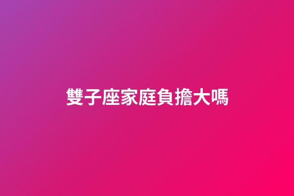 雙子座家庭負擔大嗎-第1張-星座運勢-玄機派