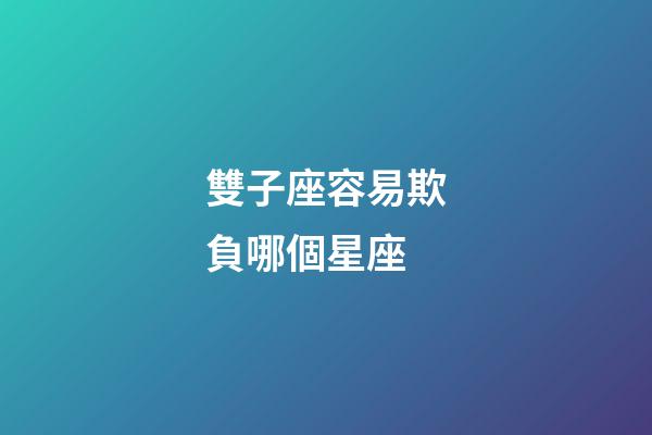 雙子座容易欺負哪個星座-第1張-星座運勢-玄機派