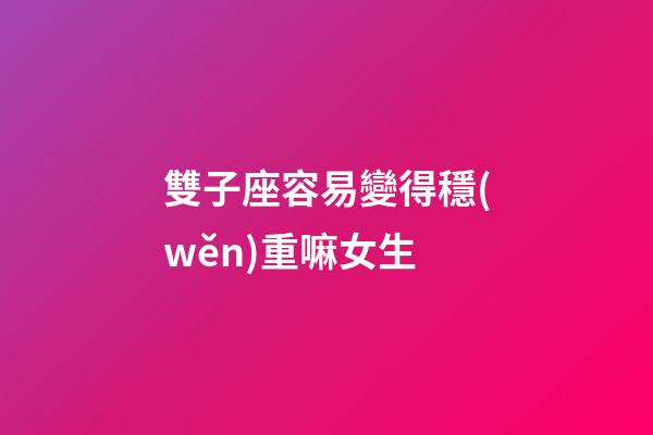 雙子座容易變得穩(wěn)重嘛女生-第1張-星座運勢-玄機派