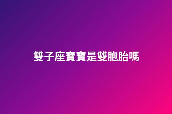 雙子座寶寶是雙胞胎嗎-第1張-星座運勢-玄機派