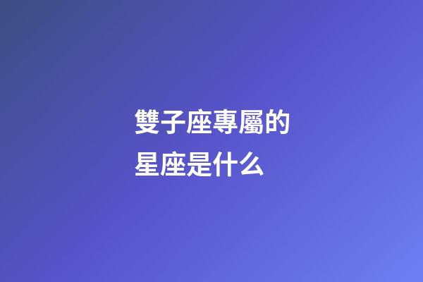 雙子座專屬的星座是什么-第1張-星座運勢-玄機派