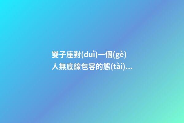 雙子座對(duì)一個(gè)人無底線包容的態(tài)度怎么樣-第1張-星座運(yùn)勢(shì)-玄機(jī)派