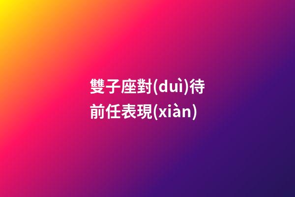 雙子座對(duì)待前任表現(xiàn)-第1張-星座運(yùn)勢(shì)-玄機(jī)派