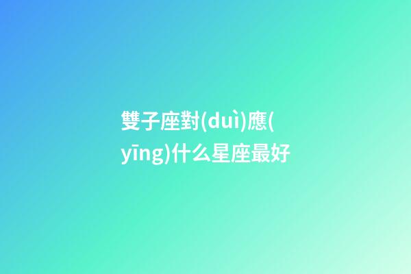 雙子座對(duì)應(yīng)什么星座最好-第1張-星座運(yùn)勢(shì)-玄機(jī)派