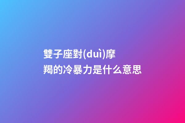 雙子座對(duì)摩羯的冷暴力是什么意思-第1張-星座運(yùn)勢(shì)-玄機(jī)派