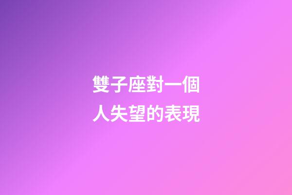 雙子座對一個人失望的表現-第1張-星座運勢-玄機派