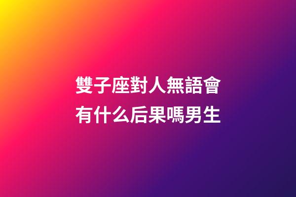 雙子座對人無語會有什么后果嗎男生-第1張-星座運勢-玄機派