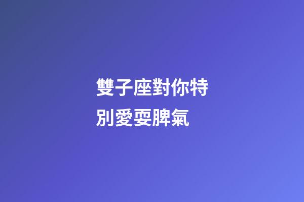 雙子座對你特別愛耍脾氣-第1張-星座運勢-玄機派