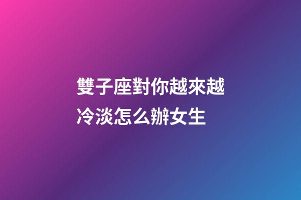 雙子座對你越來越冷淡怎么辦女生-第1張-星座運勢-玄機派