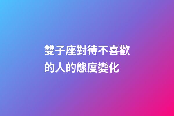 雙子座對待不喜歡的人的態度變化-第1張-星座運勢-玄機派