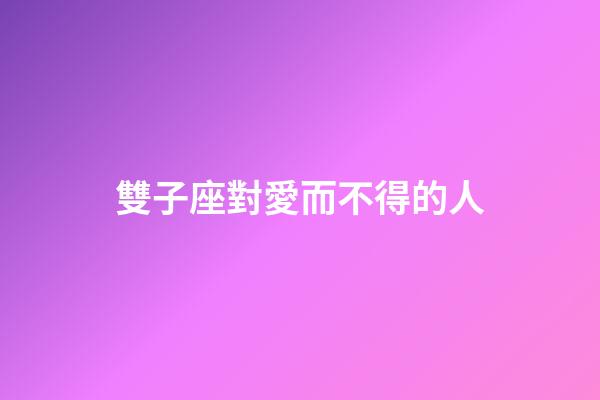 雙子座對愛而不得的人-第1張-星座運勢-玄機派