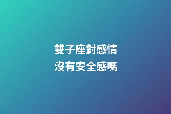 雙子座對感情沒有安全感嗎-第1張-星座運勢-玄機派