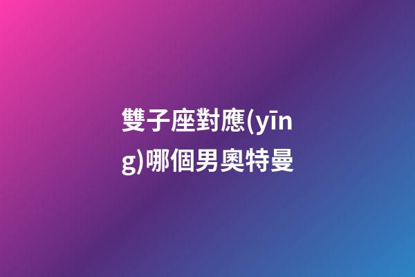 雙子座對應(yīng)哪個男奧特曼-第1張-星座運(yùn)勢-玄機(jī)派
