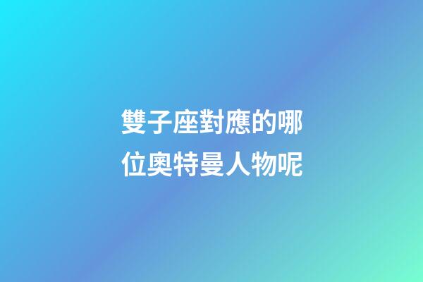 雙子座對應的哪位奧特曼人物呢-第1張-星座運勢-玄機派