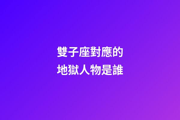 雙子座對應的地獄人物是誰