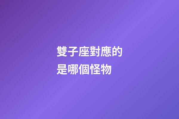 雙子座對應的是哪個怪物-第1張-星座運勢-玄機派