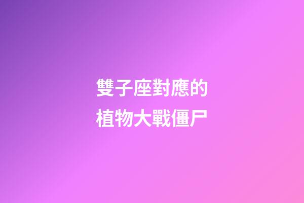 雙子座對應的植物大戰僵尸
