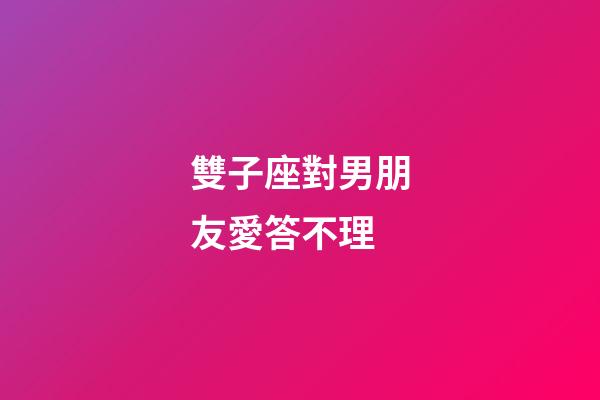 雙子座對男朋友愛答不理