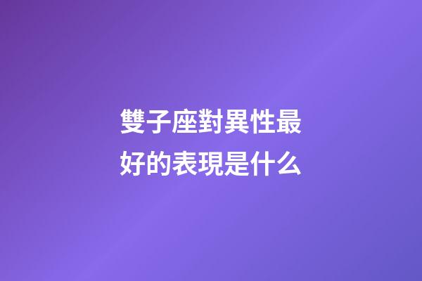 雙子座對異性最好的表現是什么
