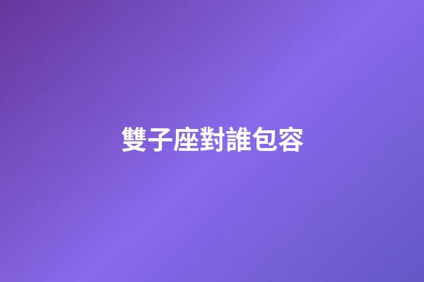 雙子座對誰包容-第1張-星座運勢-玄機派