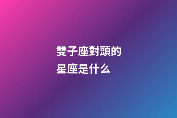 雙子座對頭的星座是什么-第1張-星座運勢-玄機派