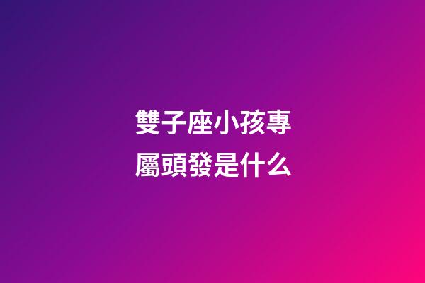 雙子座小孩專屬頭發是什么-第1張-星座運勢-玄機派