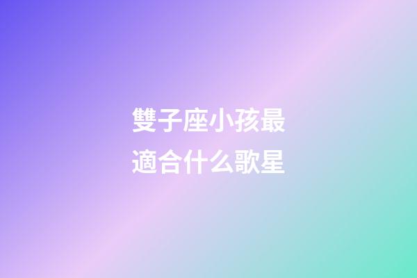 雙子座小孩最適合什么歌星-第1張-星座運勢-玄機派