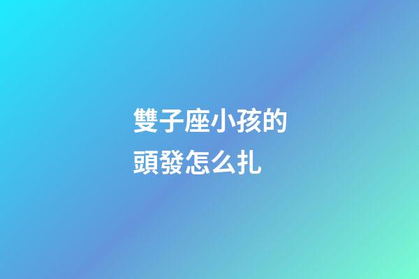 雙子座小孩的頭發怎么扎-第1張-星座運勢-玄機派