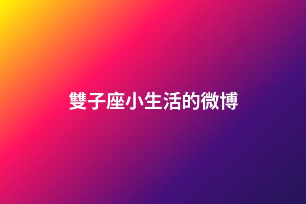 雙子座小生活的微博-第1張-星座運勢-玄機派