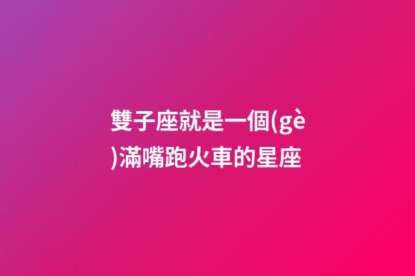 雙子座就是一個(gè)滿嘴跑火車的星座-第1張-星座運(yùn)勢(shì)-玄機(jī)派