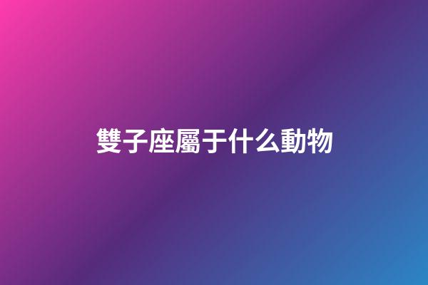 雙子座屬于什么動物-第1張-星座運勢-玄機派