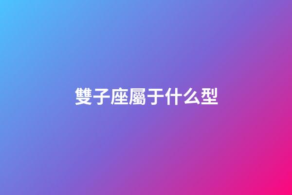 雙子座屬于什么型-第1張-星座運勢-玄機派