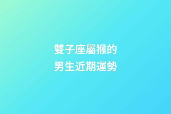 雙子座屬猴的男生近期運勢-第1張-星座運勢-玄機派