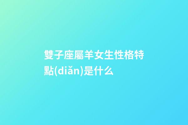 雙子座屬羊女生性格特點(diǎn)是什么-第1張-星座運(yùn)勢-玄機(jī)派