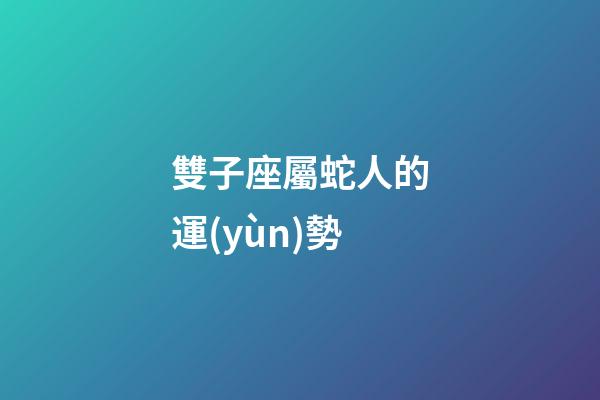 雙子座屬蛇人的運(yùn)勢-第1張-星座運(yùn)勢-玄機(jī)派